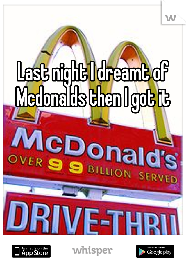 Last night I dreamt of Mcdonalds then I got it