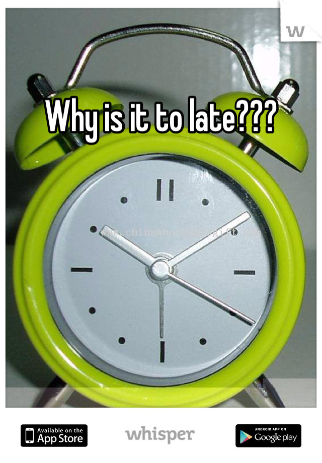 Why is it to late???