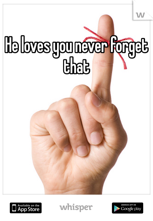 He loves you never forget that