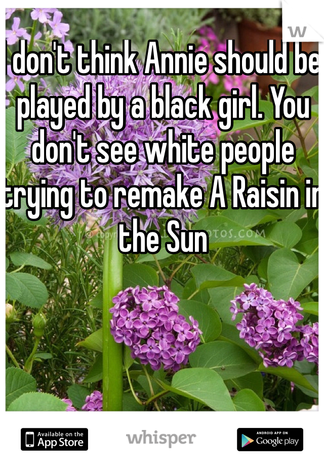 I don't think Annie should be played by a black girl. You don't see white people trying to remake A Raisin in the Sun