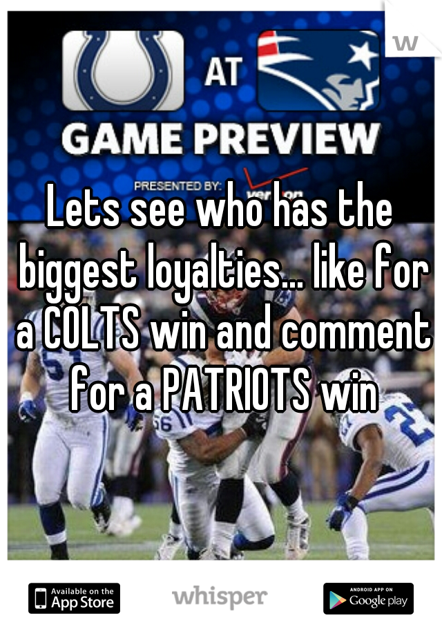 Lets see who has the biggest loyalties... like for a COLTS win and comment for a PATRIOTS win