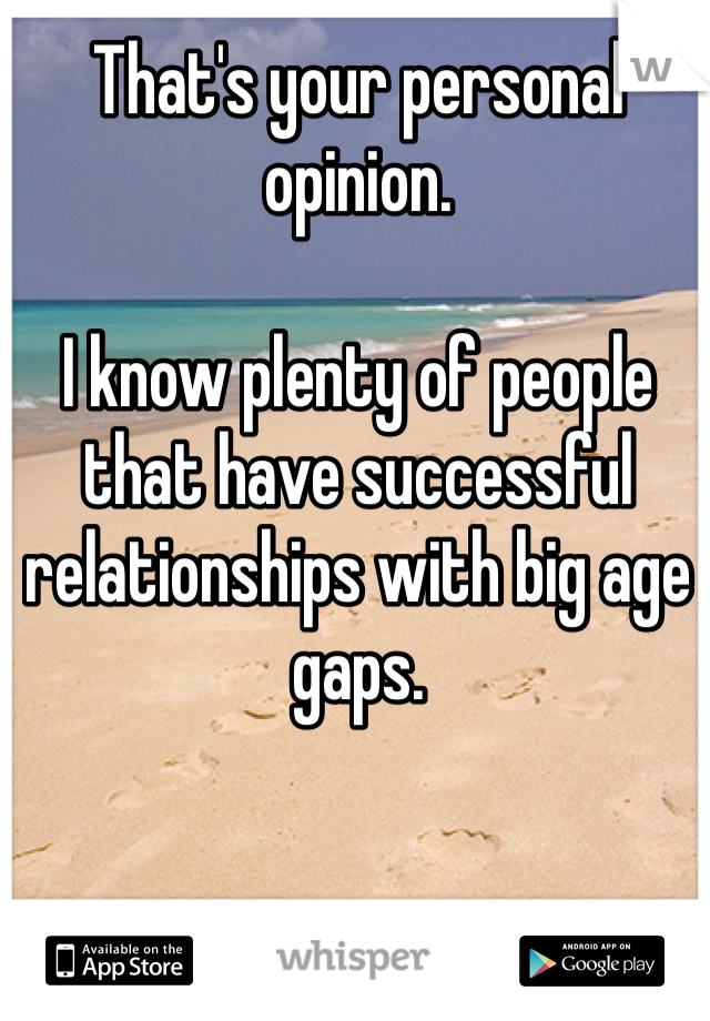 That's your personal opinion. 

I know plenty of people that have successful relationships with big age gaps.