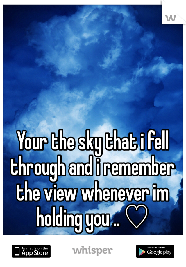 Your the sky that i fell through and i remember the view whenever im holding you .. ♡ 