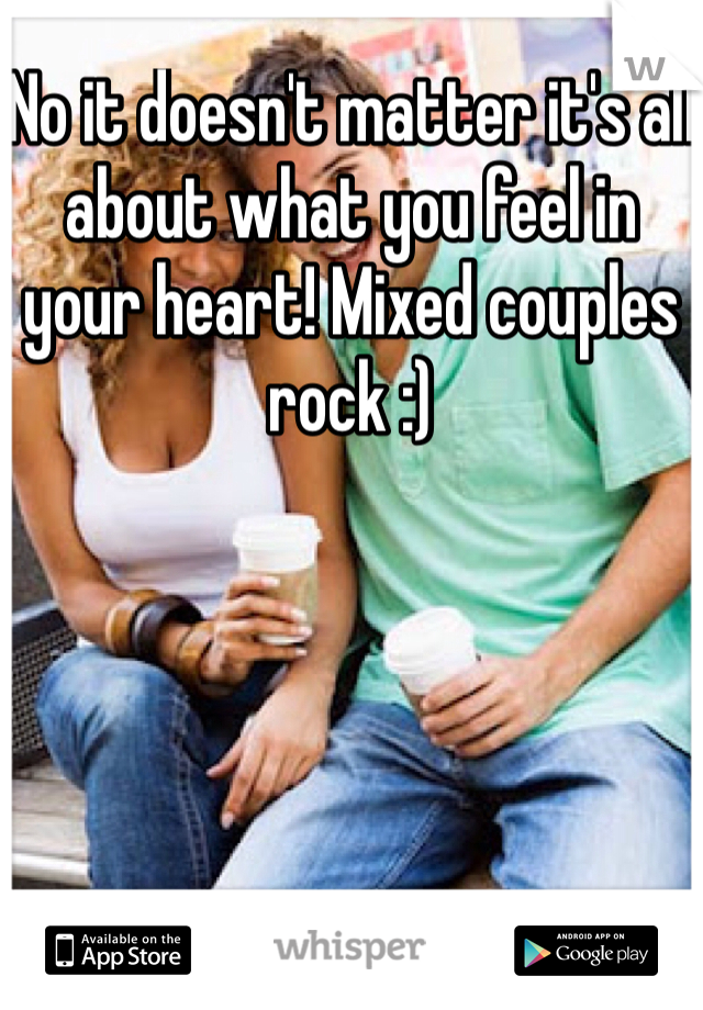 No it doesn't matter it's all about what you feel in your heart! Mixed couples rock :)
