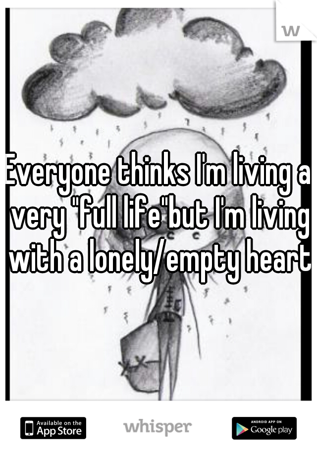 Everyone thinks I'm living a very "full life"but I'm living with a lonely/empty heart