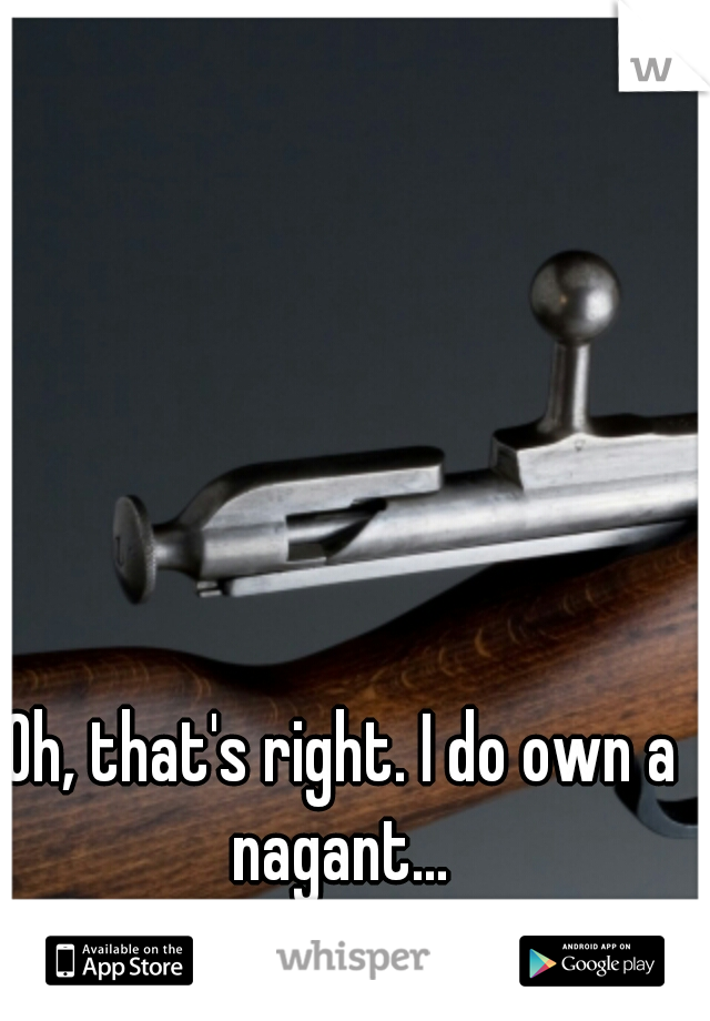 Oh, that's right. I do own a nagant... 