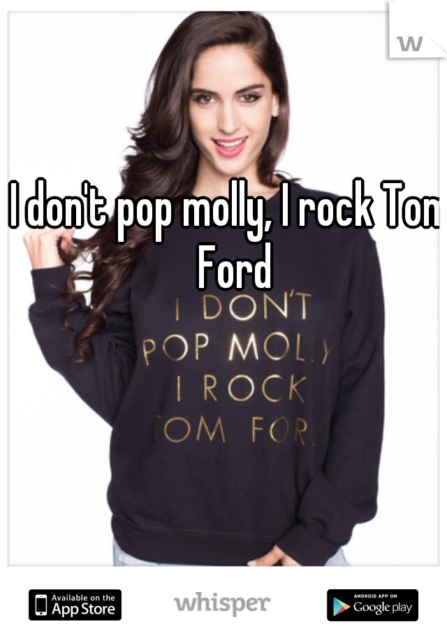 I don't pop molly, I rock Tom Ford
