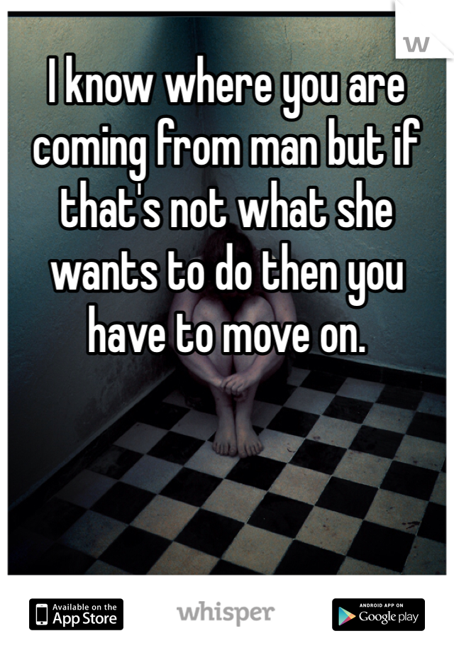 I know where you are coming from man but if that's not what she wants to do then you have to move on.
