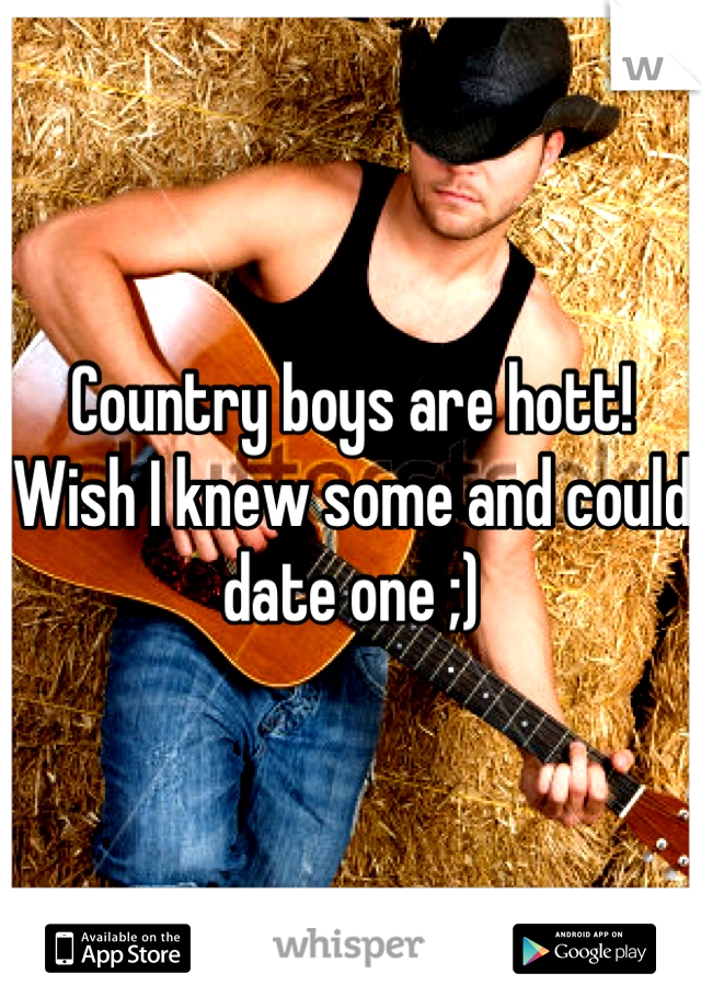 Country boys are hott! Wish I knew some and could date one ;)