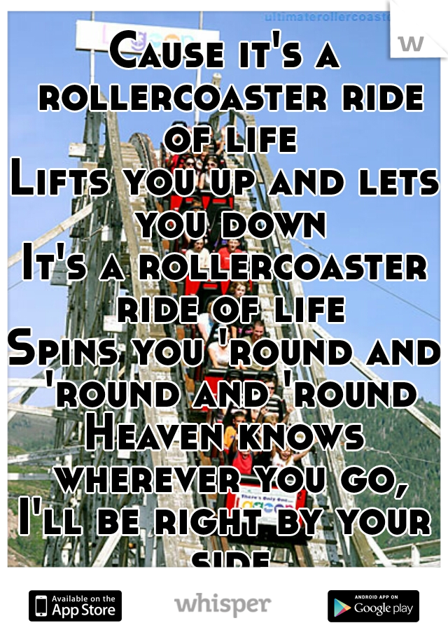 Cause it's a rollercoaster ride of life
Lifts you up and lets you down
It's a rollercoaster ride of life
Spins you 'round and 'round and 'round
Heaven knows wherever you go,
I'll be right by your side