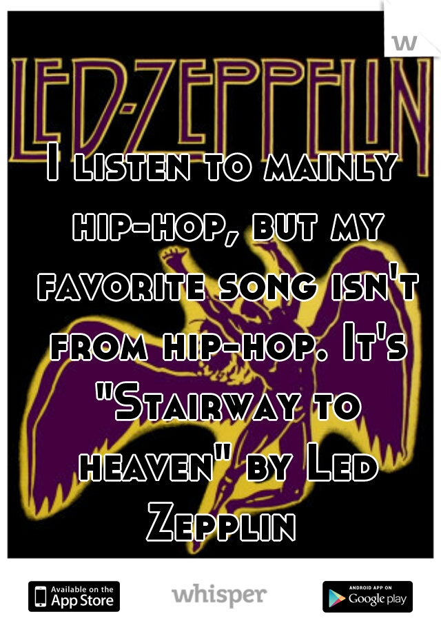 I listen to mainly hip-hop, but my favorite song isn't from hip-hop. It's "Stairway to heaven" by Led Zepplin 