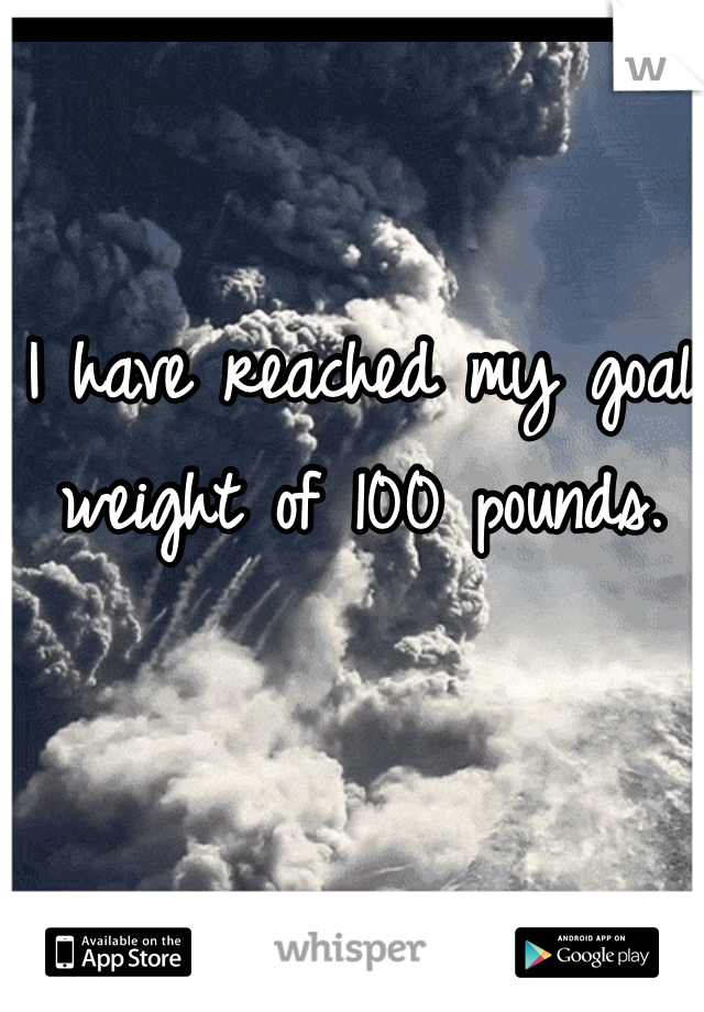 I have reached my goal weight of 100 pounds.