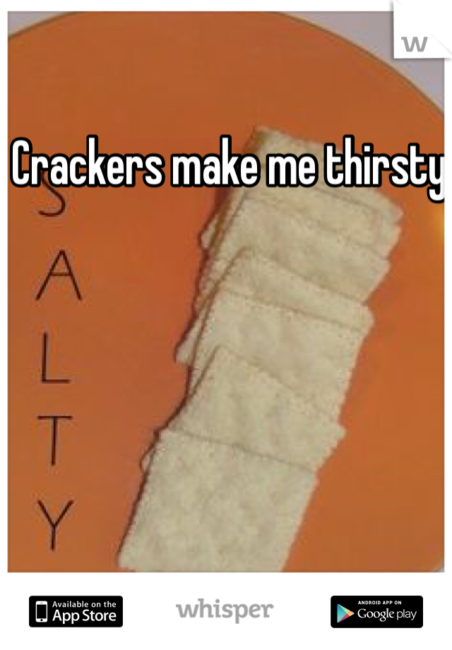 Crackers make me thirsty 