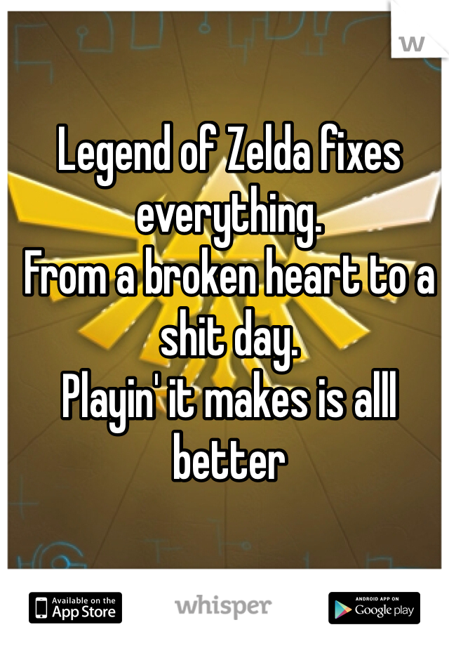Legend of Zelda fixes everything.
From a broken heart to a shit day.
Playin' it makes is alll better