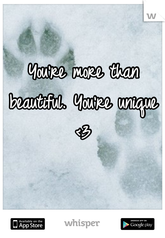 You're more than beautiful. You're unique <3
