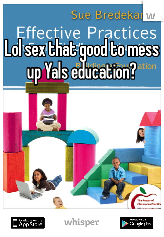Lol sex that good to mess up Yals education? 