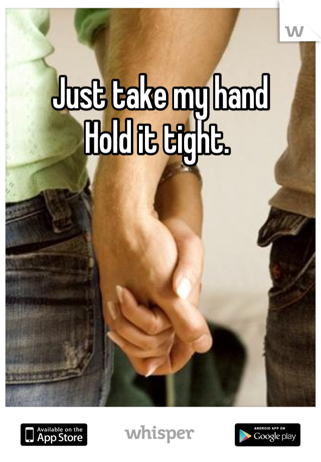 Just take my hand
Hold it tight. 