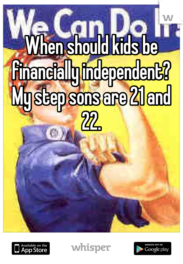 When should kids be financially independent?  My step sons are 21 and 22. 