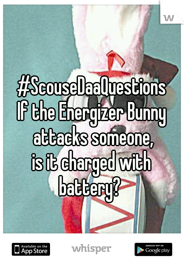 #ScouseDaaQuestions
If the Energizer Bunny attacks someone,
is it charged with
battery? 