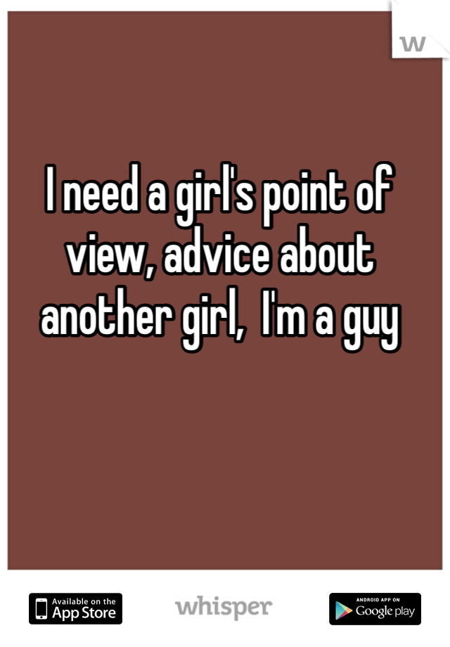 I need a girl's point of view, advice about another girl,  I'm a guy
