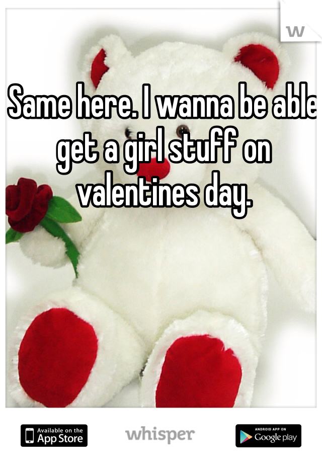 Same here. I wanna be able get a girl stuff on valentines day.