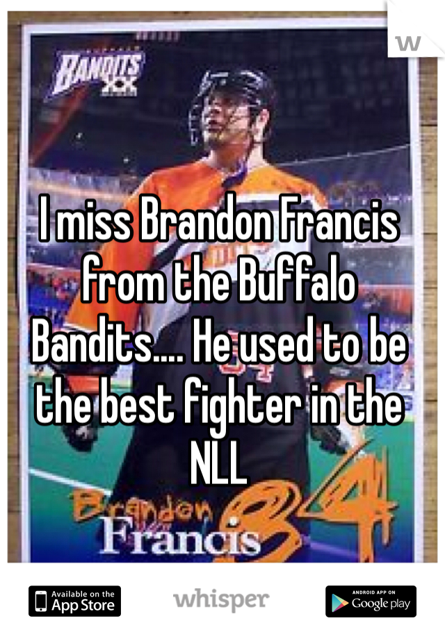 I miss Brandon Francis from the Buffalo Bandits.... He used to be the best fighter in the NLL