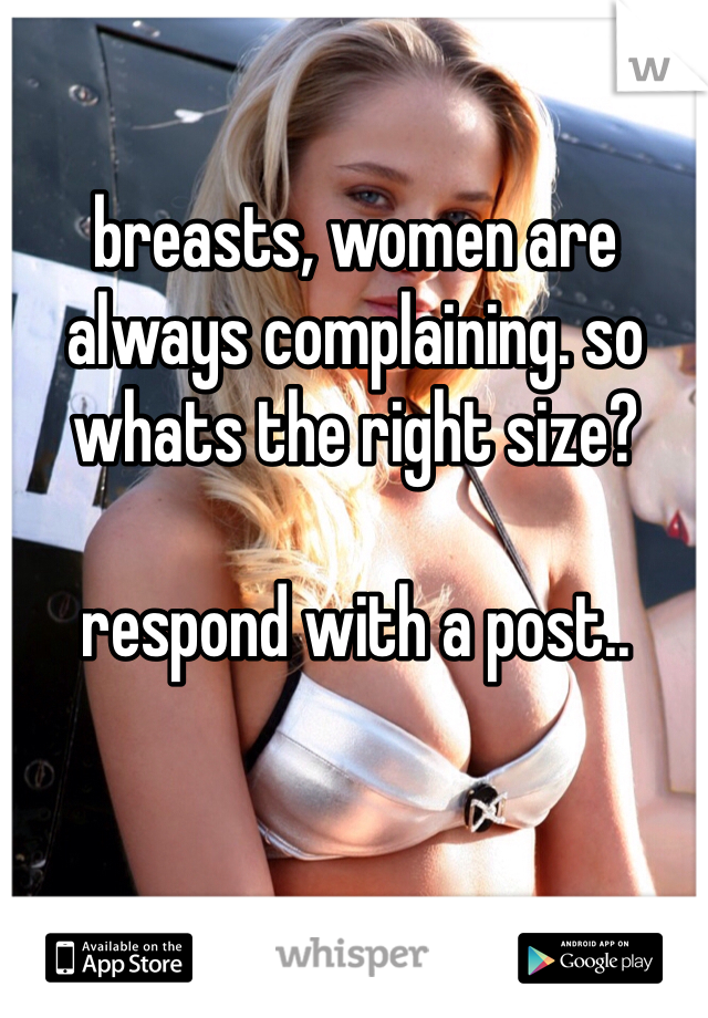 breasts, women are always complaining. so whats the right size?

respond with a post..