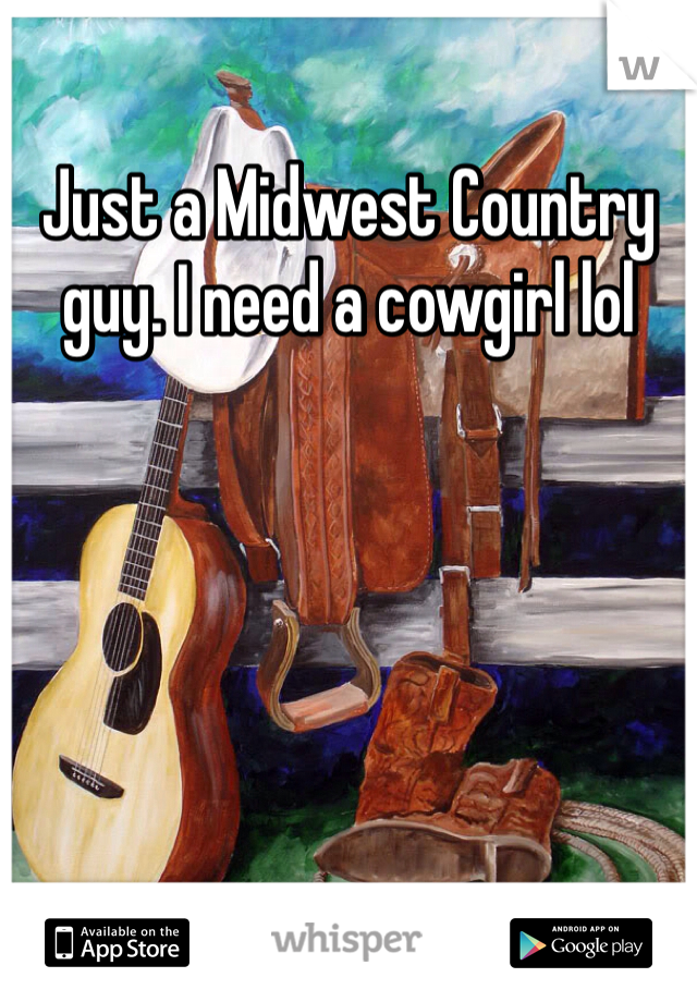 Just a Midwest Country guy. I need a cowgirl lol
