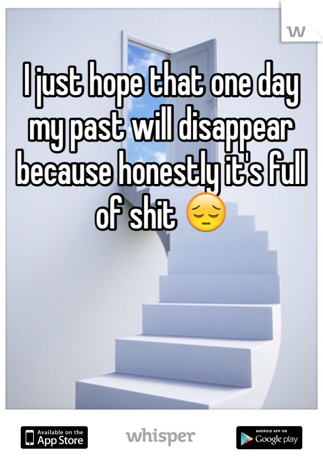 I just hope that one day my past will disappear because honestly it's full of shit 😔 