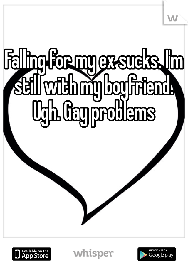 Falling for my ex sucks. I'm still with my boyfriend. Ugh. Gay problems