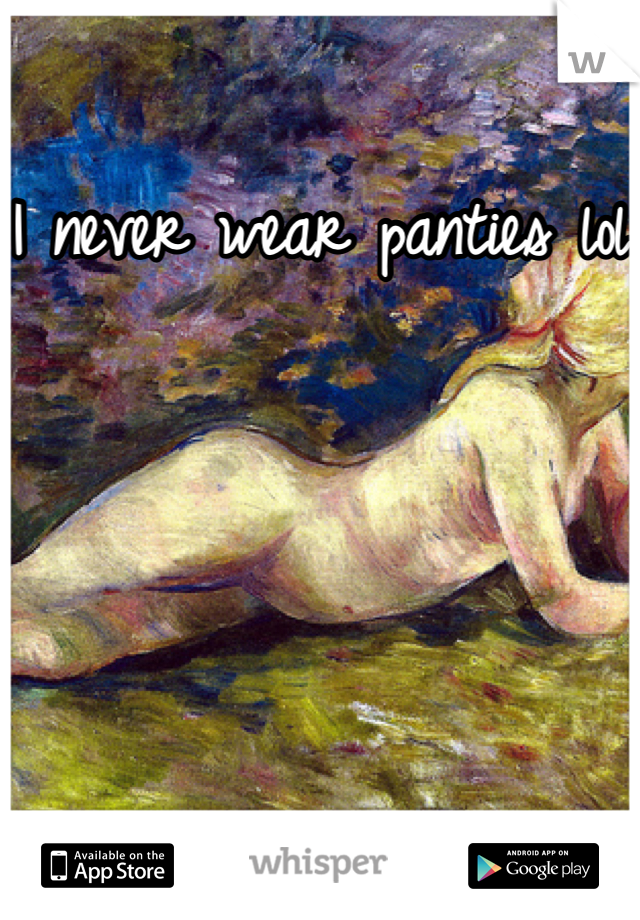 I never wear panties lol 
