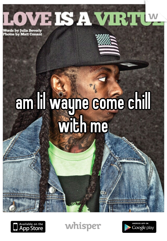 am lil wayne come chill with me 