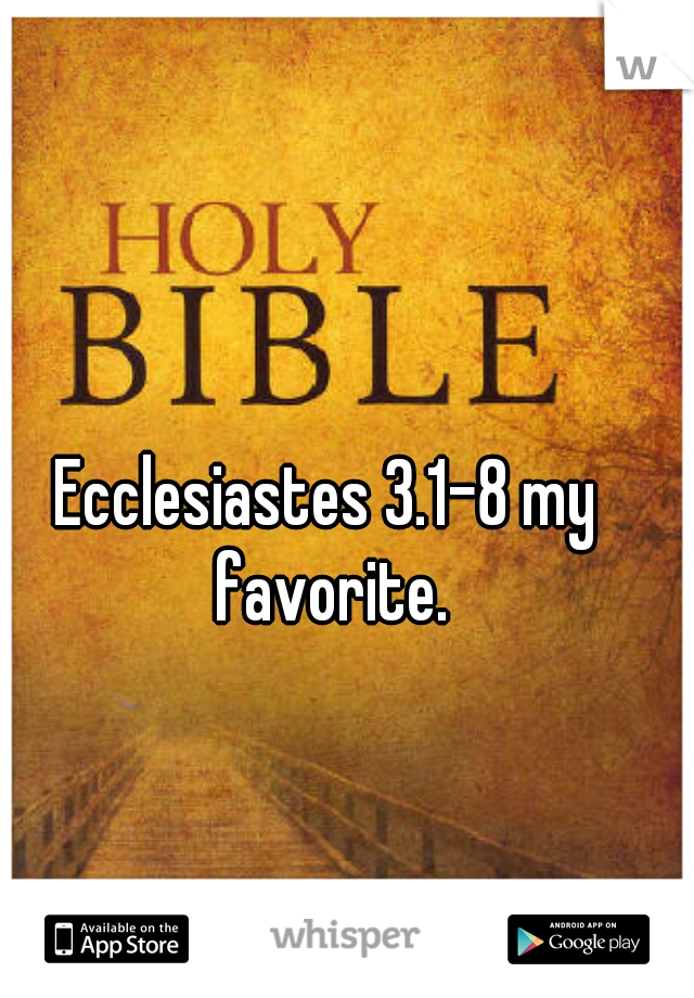 Ecclesiastes 3.1-8 my favorite.