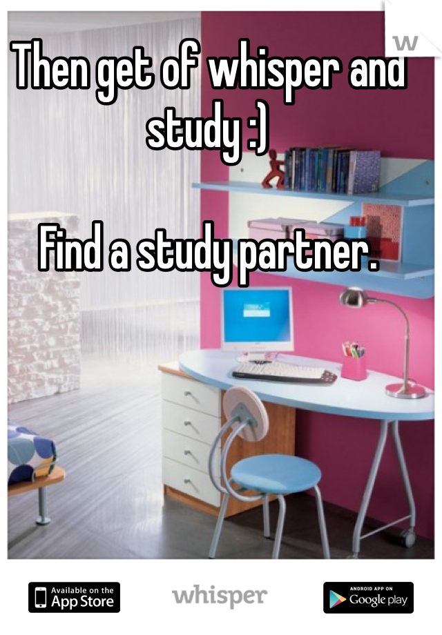 Then get of whisper and study :)

Find a study partner. 