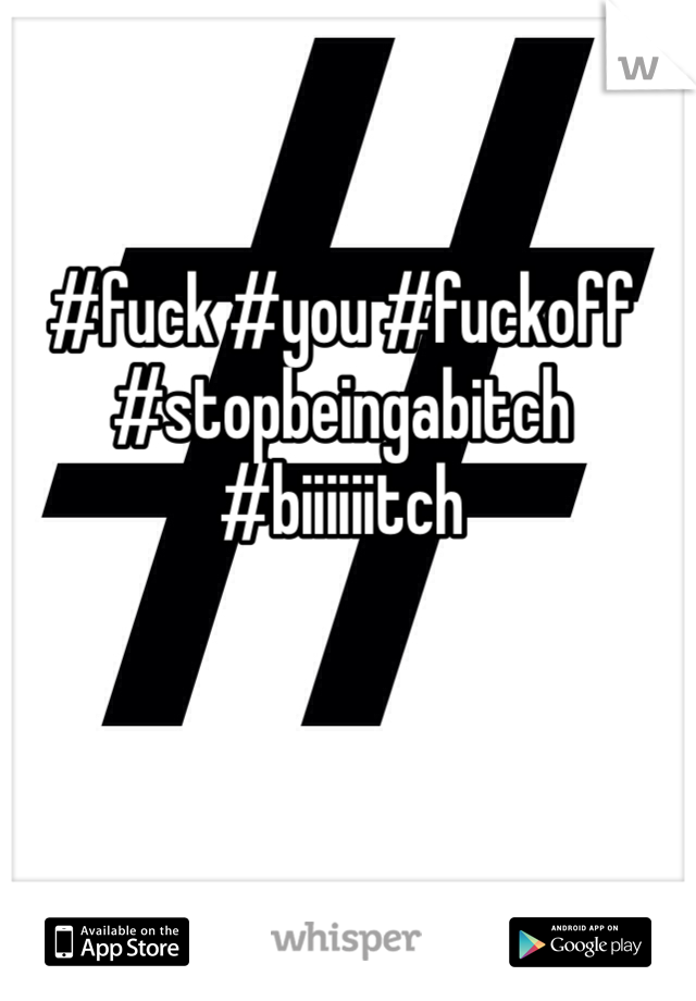 #fuck #you #fuckoff #stopbeingabitch #biiiiiitch