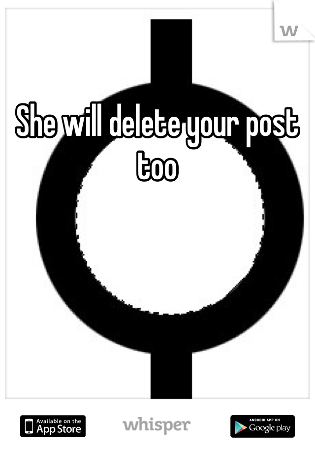 She will delete your post too