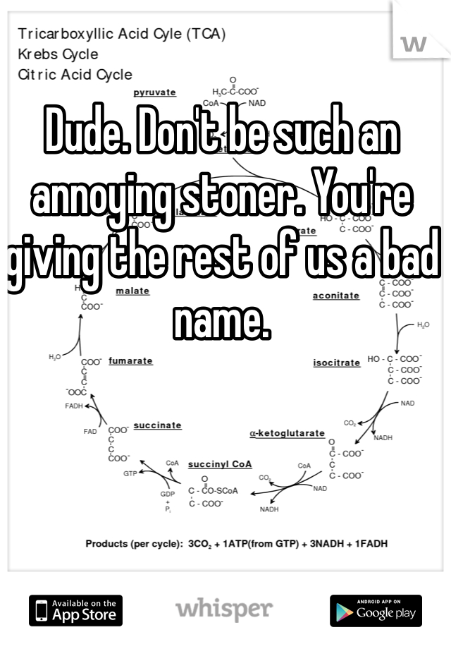 Dude. Don't be such an annoying stoner. You're giving the rest of us a bad name. 