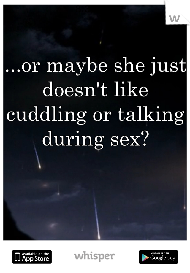 
...or maybe she just doesn't like cuddling or talking during sex?
