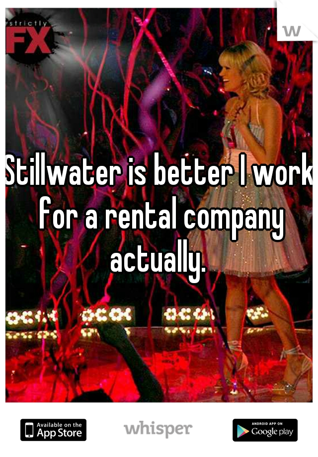 Stillwater is better I work for a rental company actually. 