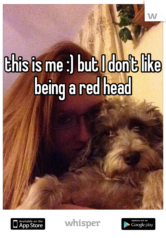 this is me :) but I don't like being a red head 