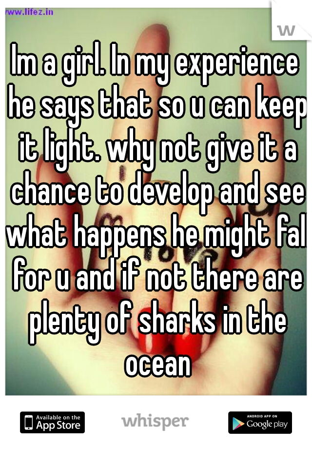 Im a girl. In my experience he says that so u can keep it light. why not give it a chance to develop and see what happens he might fall for u and if not there are plenty of sharks in the ocean