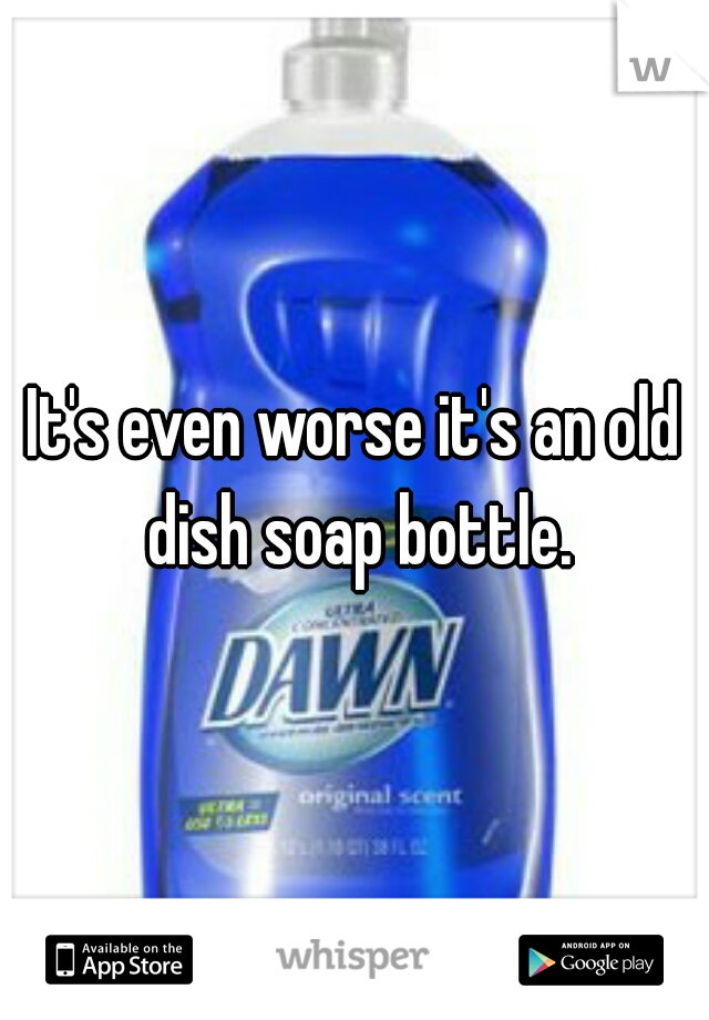 It's even worse it's an old dish soap bottle.