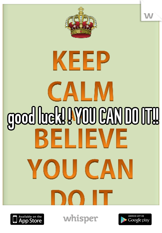 good luck! ! YOU CAN DO IT!!
