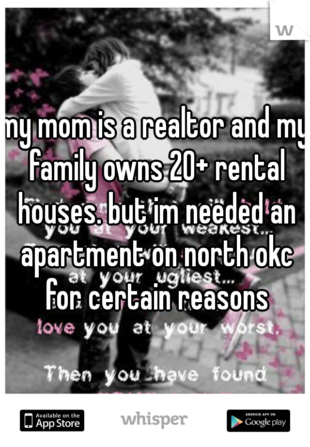 my mom is a realtor and my family owns 20+ rental houses. but im needed an apartment on north okc for certain reasons