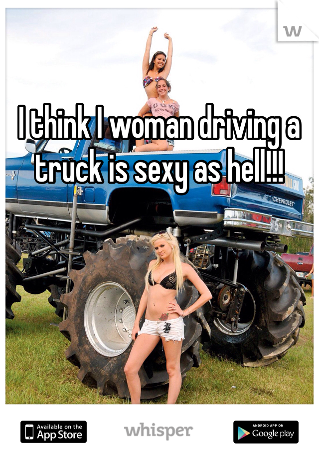 I think I woman driving a truck is sexy as hell!!! 
