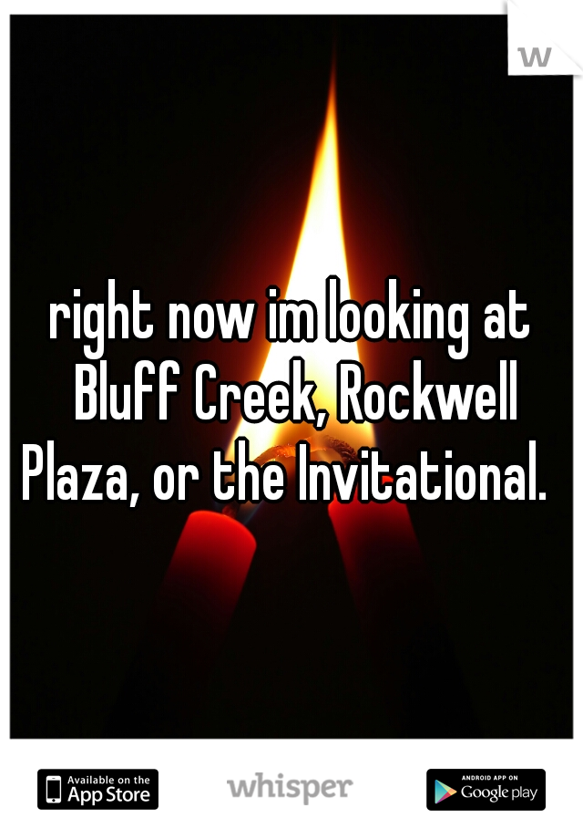 right now im looking at Bluff Creek, Rockwell Plaza, or the Invitational.  