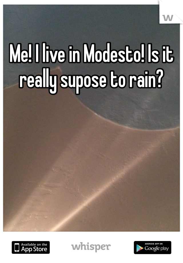 Me! I live in Modesto! Is it really supose to rain? 