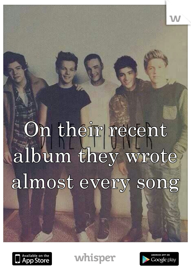  On their recent album they wrote almost every song