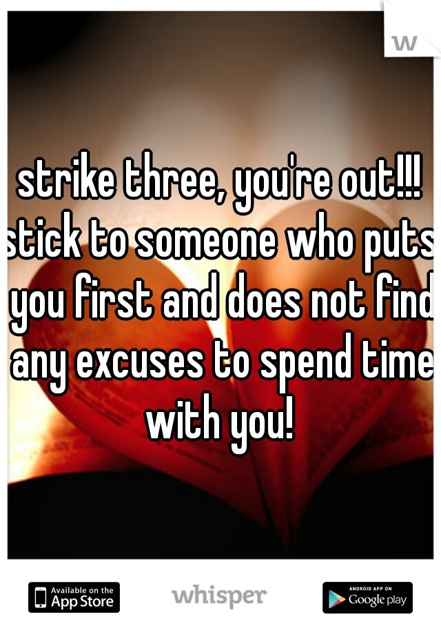 strike three, you're out!!!
stick to someone who puts you first and does not find any excuses to spend time with you! 