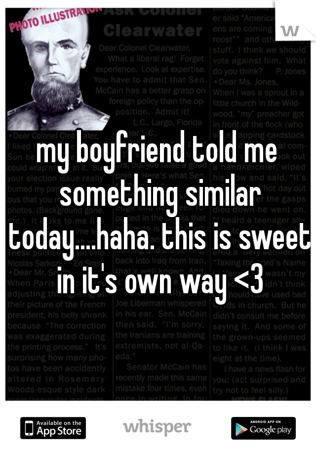 my boyfriend told me something similar today....haha. this is sweet in it's own way <3